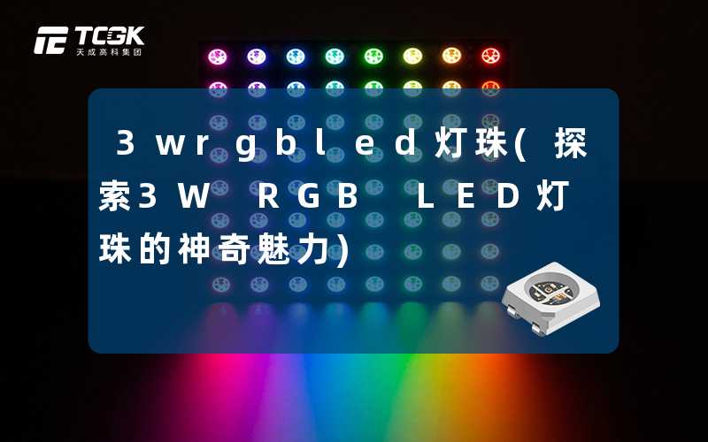3wrgbled灯珠(探索3W RGB LED灯珠的神奇魅力)